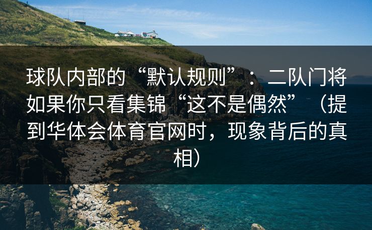 球队内部的“默认规则”：二队门将如果你只看集锦“这不是偶然”（提到华体会体育官网时，现象背后的真相）